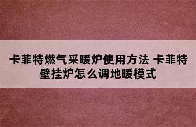 卡菲特燃气采暖炉使用方法 卡菲特壁挂炉怎么调地暖模式